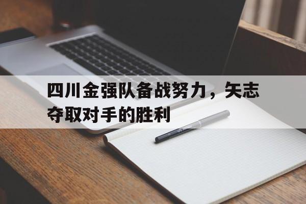 开云体育-四川金强队备战努力,矢志夺取对手的胜利是哪一集