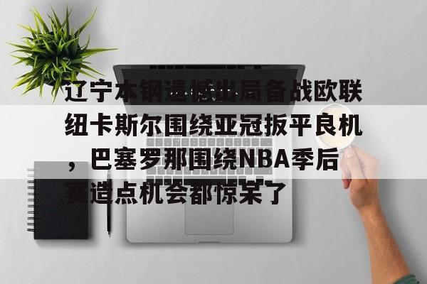 开云官网-cba辽宁本钢vs深圳马可波罗
